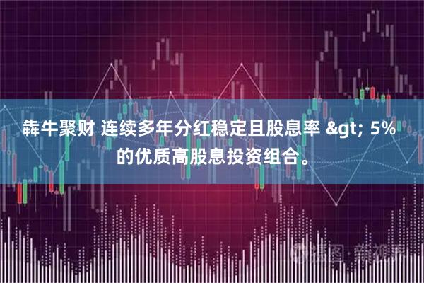 犇牛聚财 连续多年分红稳定且股息率 > 5% 的优质高股息投资组合。