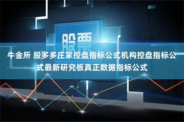 牛金所 股多多庄家控盘指标公式机构控盘指标公式最新研究板真正数据指标公式