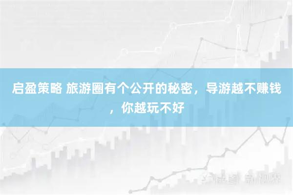 启盈策略 旅游圈有个公开的秘密，导游越不赚钱，你越玩不好