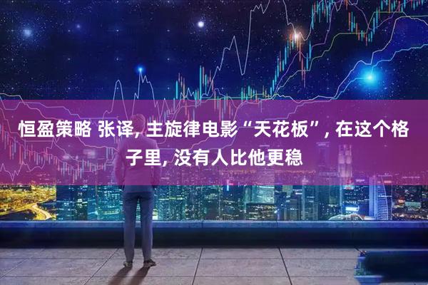 恒盈策略 张译, 主旋律电影“天花板”, 在这个格子里, 没有人比他更稳