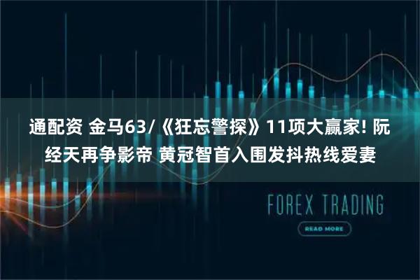 通配资 金马63/《狂忘警探》11项大赢家! 阮经天再争影帝 黄冠智首入围发抖热线爱妻