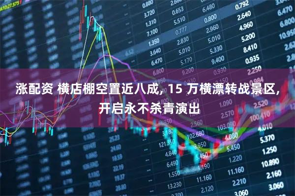 涨配资 横店棚空置近八成, 15 万横漂转战景区, 开启永不杀青演出