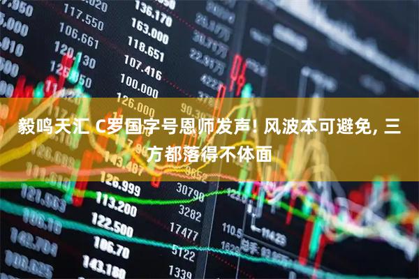 毅鸣天汇 C罗国字号恩师发声! 风波本可避免, 三方都落得不体面