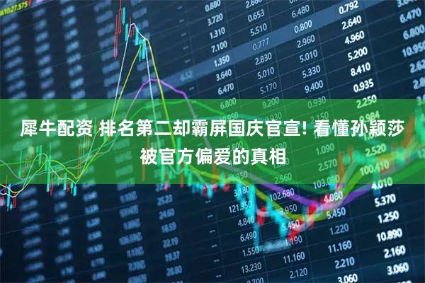 犀牛配资 排名第二却霸屏国庆官宣! 看懂孙颖莎被官方偏爱的真相