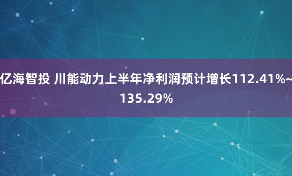 亿海智投 川能动力上半年净利润预计增长112.41%~135.29%