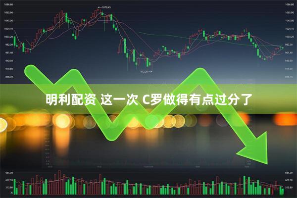 明利配资 这一次 C罗做得有点过分了