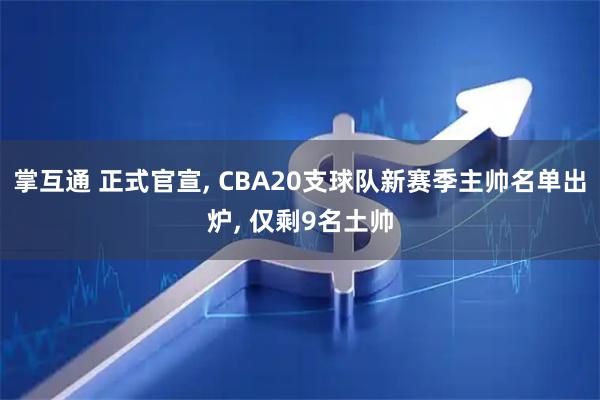 掌互通 正式官宣, CBA20支球队新赛季主帅名单出炉, 仅剩9名土帅