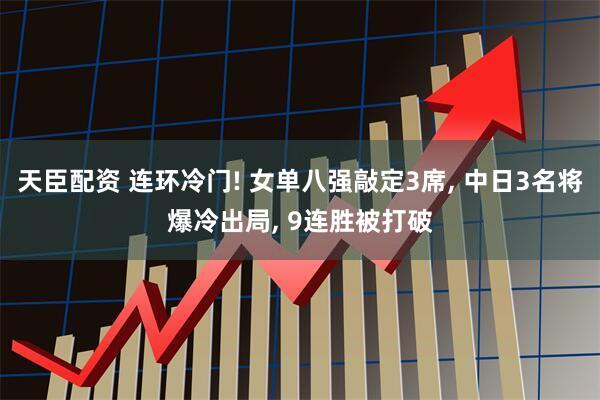 天臣配资 连环冷门! 女单八强敲定3席, 中日3名将爆冷出局, 9连胜被打破